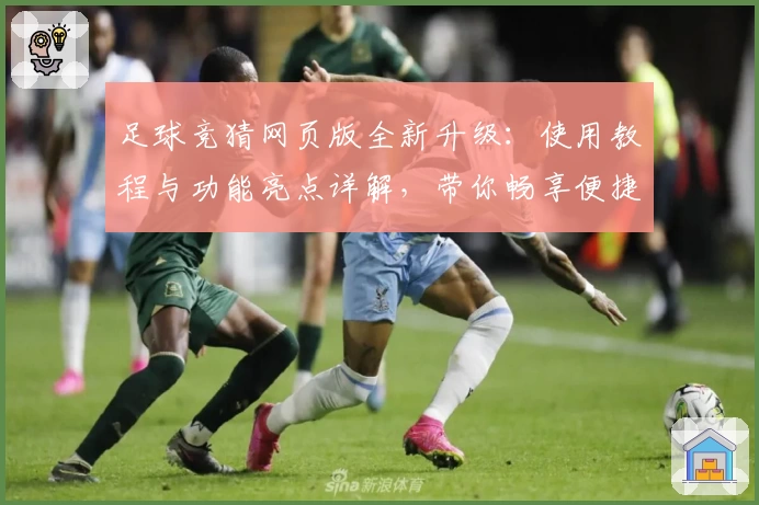 足球竞猜网页版全新升级：使用教程与功能亮点详解，带你畅享便捷预测新体验