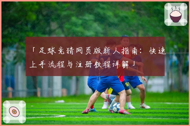「足球竞猜网页版新人指南：快速上手流程与注册教程详解」