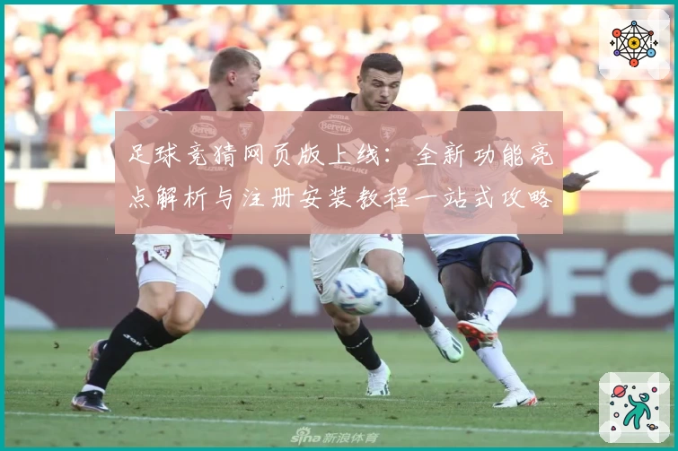 足球竞猜网页版上线：全新功能亮点解析与注册安装教程一站式攻略