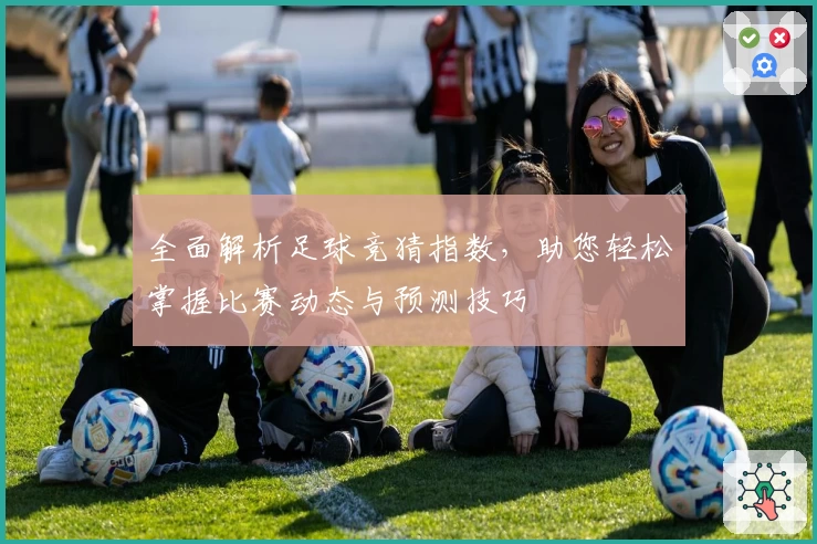 全面解析足球竞猜指数，助您轻松掌握比赛动态与预测技巧