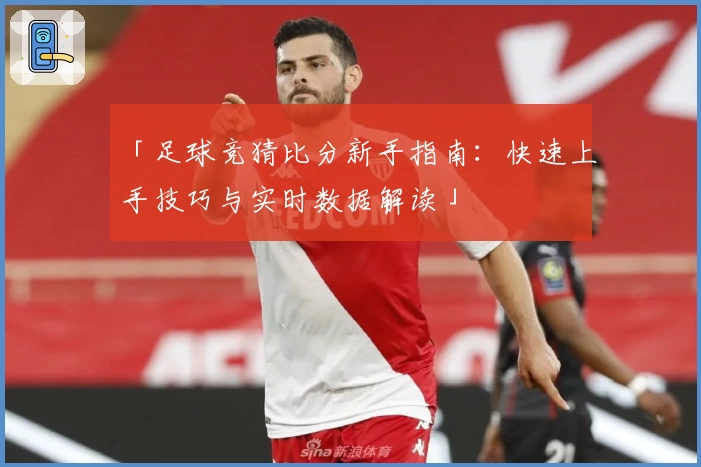 「足球竞猜比分新手指南：快速上手技巧与实时数据解读」