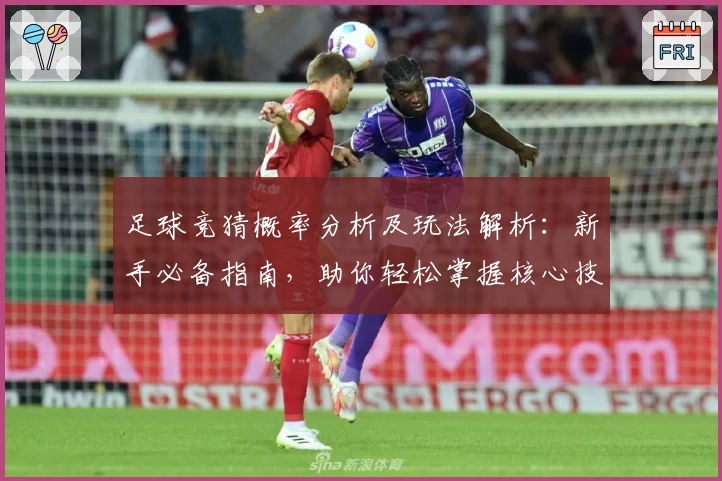 足球竞猜概率分析及玩法解析：新手必备指南，助你轻松掌握核心技巧