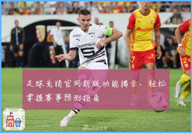足球竞猜官网新版功能揭示，轻松掌握赛事预测指南