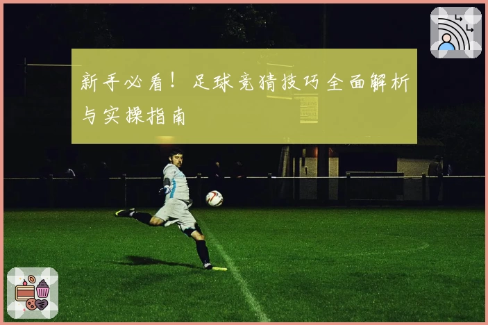 新手必看！足球竞猜技巧全面解析与实操指南