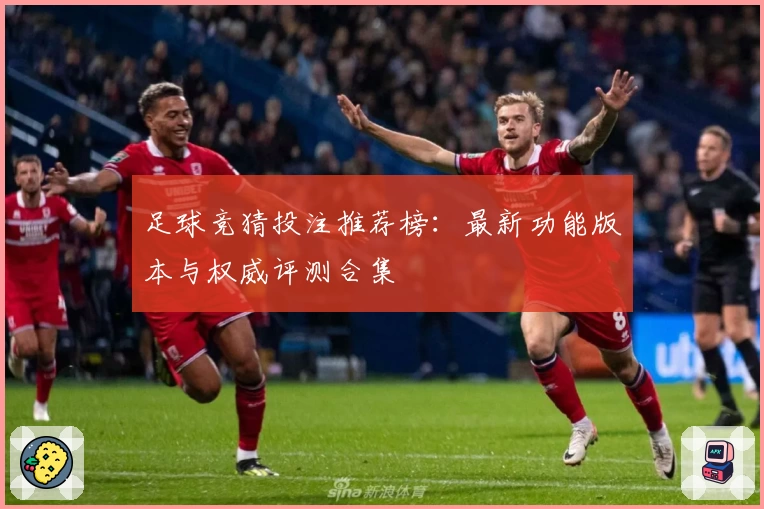 足球竞猜投注推荐榜:最新功能版本与权威评测合集