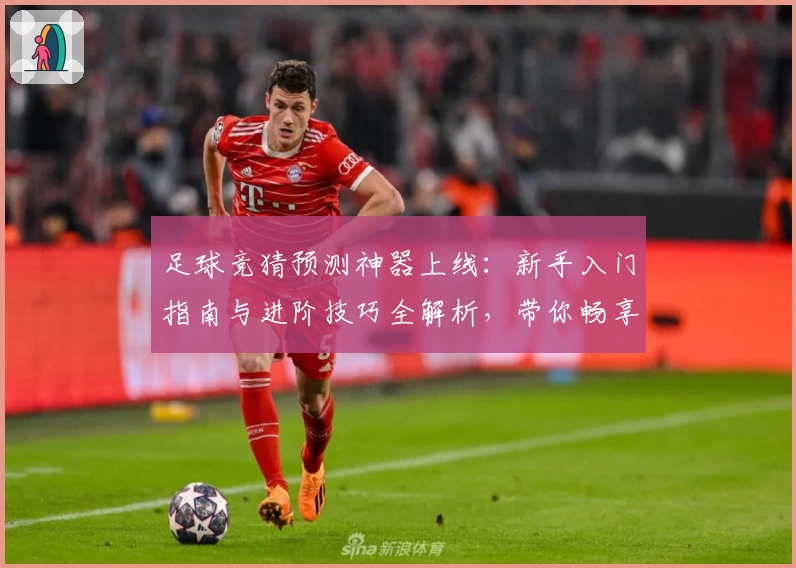 足球竞猜预测神器上线：新手入门指南与进阶技巧全解析，带你畅享智能分析新体验