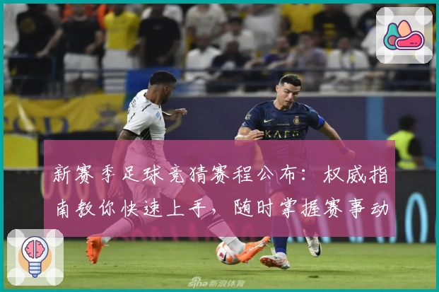 新赛季足球竞猜赛程公布：权威指南教你快速上手，随时掌握赛事动态