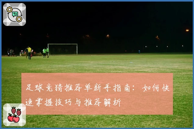 足球竞猜推荐单新手指南：如何快速掌握技巧与推荐解析