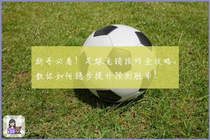 新手必看！足球竞猜技巧全攻略，教你如何稳步提升预测胜率！