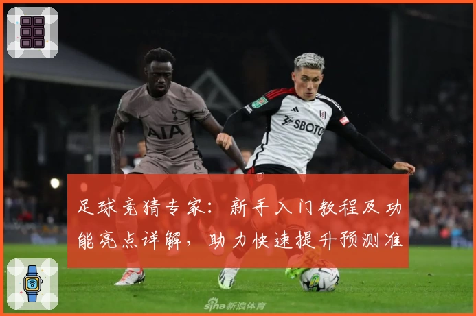 足球竞猜专家：新手入门教程及功能亮点详解，助力快速提升预测准确率