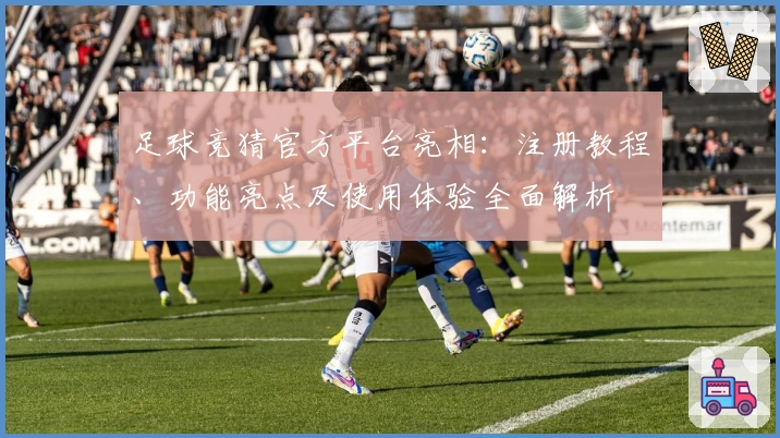 足球竞猜官方平台亮相：注册教程、功能亮点及使用体验全面解析