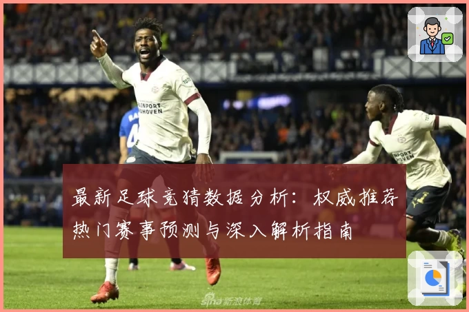 最新足球竞猜数据分析：权威推荐热门赛事预测与深入解析指南