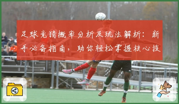 足球竞猜概率分析及玩法解析：新手必备指南，助你轻松掌握核心技巧