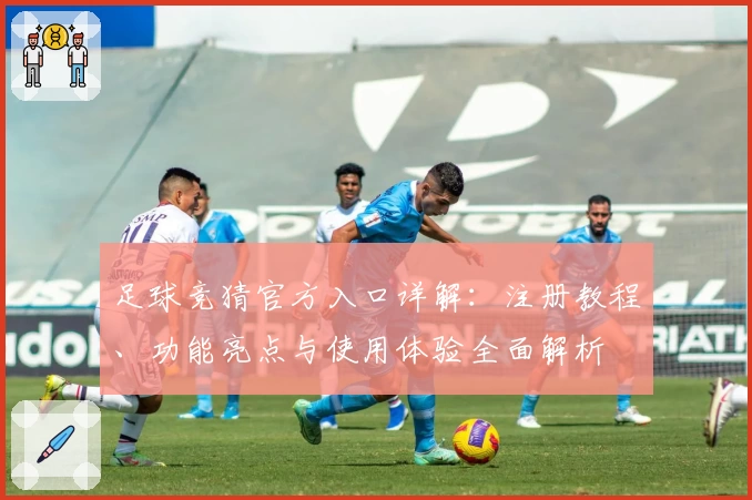 足球竞猜官方入口详解：注册教程、功能亮点与使用体验全面解析