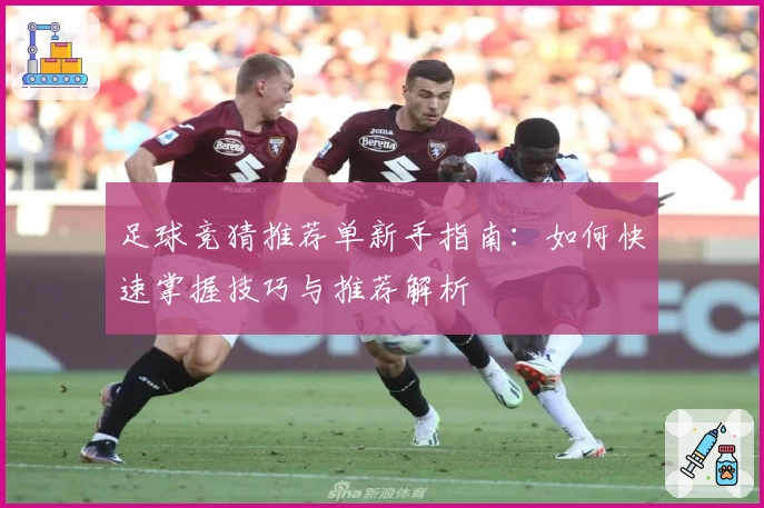 足球竞猜推荐单新手指南：如何快速掌握技巧与推荐解析