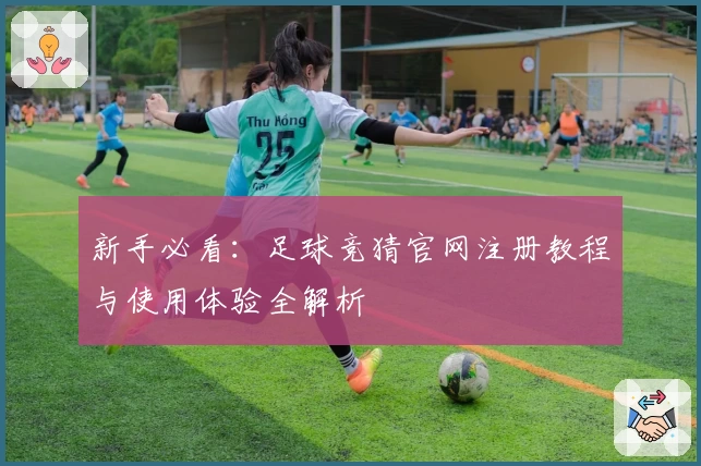 新手必看：足球竞猜官网注册教程与使用体验全解析