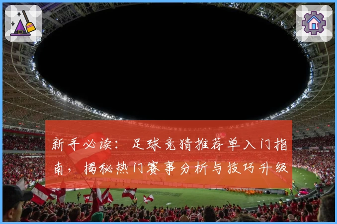 新手必读：足球竞猜推荐单入门指南，揭秘热门赛事分析与技巧升级攻略