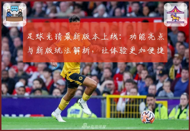 足球竞猜最新版本上线：功能亮点与新版玩法解析，让体验更加便捷