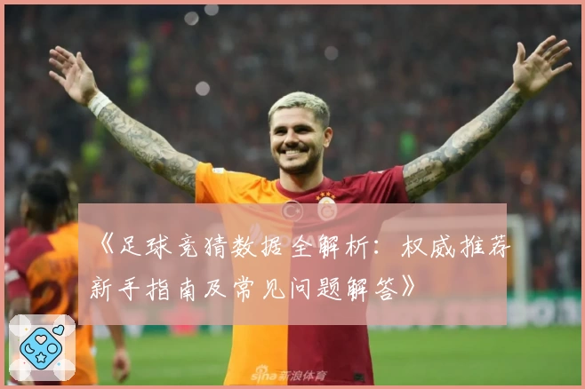 《足球竞猜数据全解析：权威推荐新手指南及常见问题解答》
