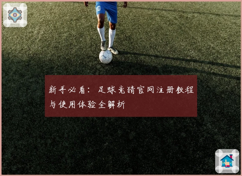 新手必看：足球竞猜官网注册教程与使用体验全解析