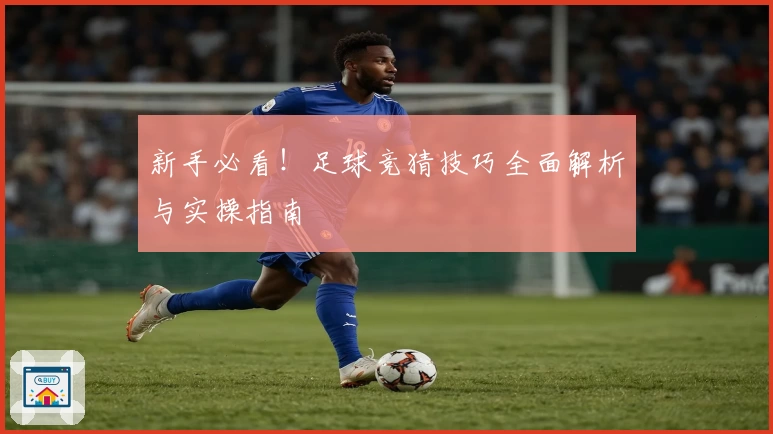 新手必看！足球竞猜技巧全面解析与实操指南