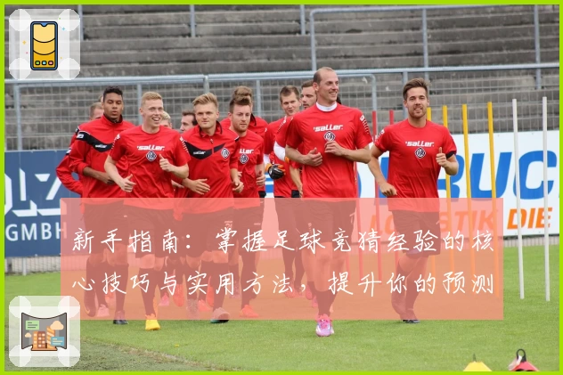 新手指南：掌握足球竞猜经验的核心技巧与实用方法，提升你的预测水平