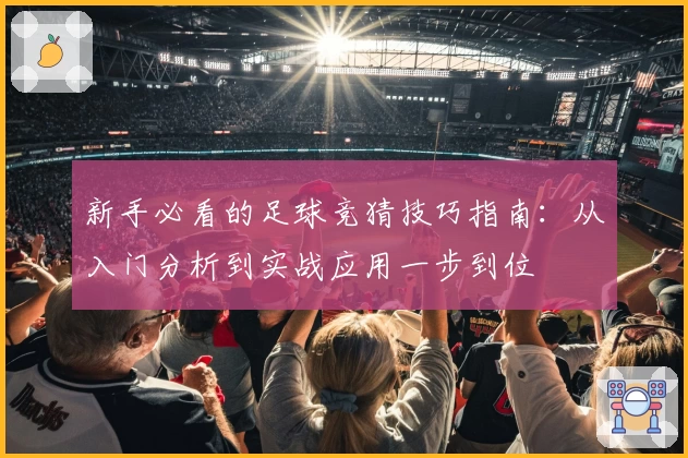 新手必看的足球竞猜技巧指南：从入门分析到实战应用一步到位