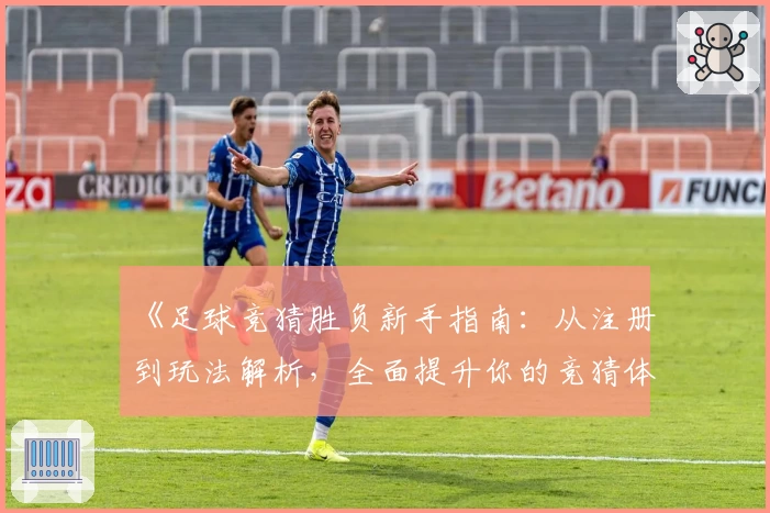 《足球竞猜胜负新手指南：从注册到玩法解析，全面提升你的竞猜体验》