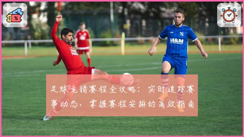 足球竞猜赛程全攻略：实时追踪赛事动态，掌握赛程安排的高效指南