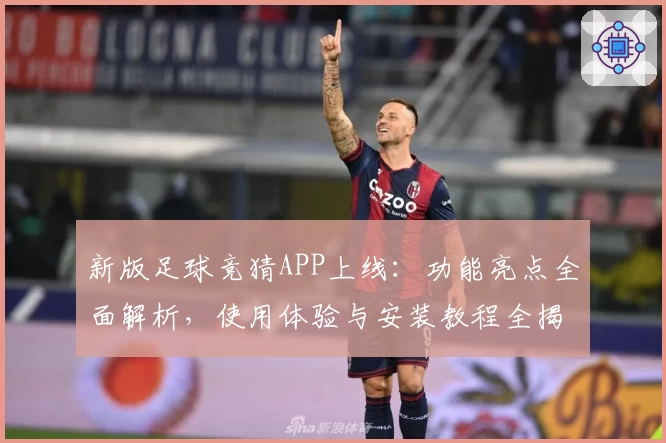新版足球竞猜APP上线：功能亮点全面解析，使用体验与安装教程全揭秘