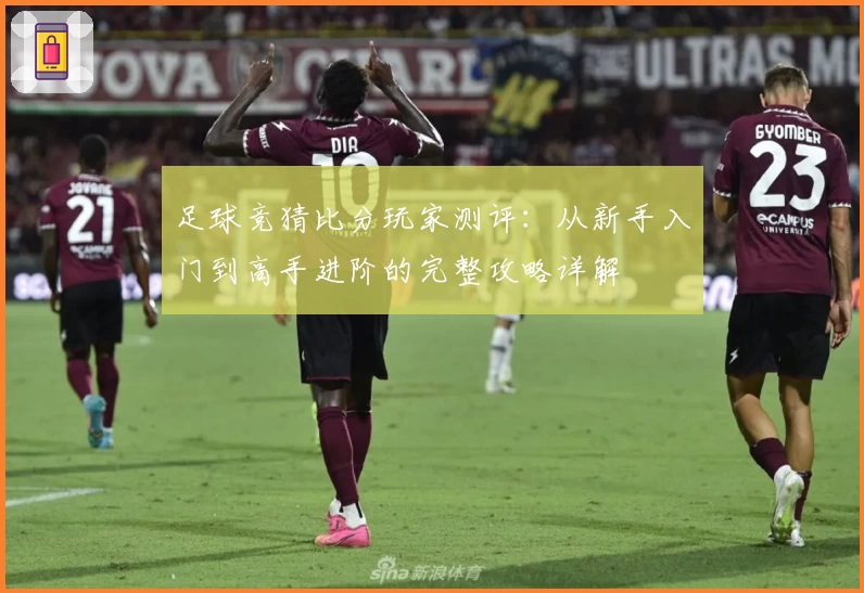 足球竞猜比分玩家测评：从新手入门到高手进阶的完整攻略详解