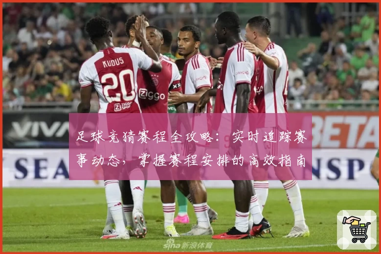 足球竞猜赛程全攻略：实时追踪赛事动态，掌握赛程安排的高效指南