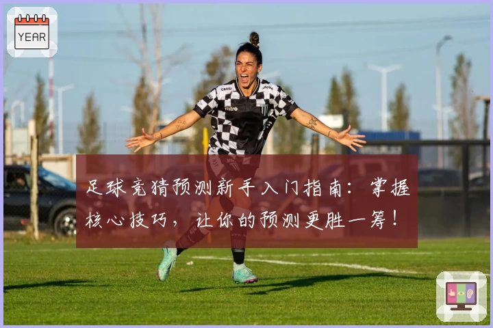 足球竞猜预测新手入门指南：掌握核心技巧，让你的预测更胜一筹！