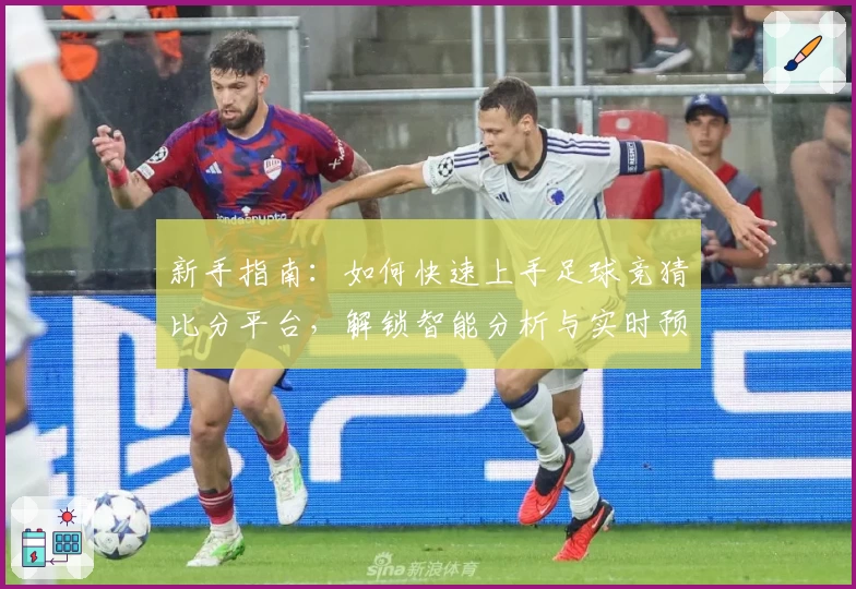 新手指南：如何快速上手足球竞猜比分平台，解锁智能分析与实时预测新体验