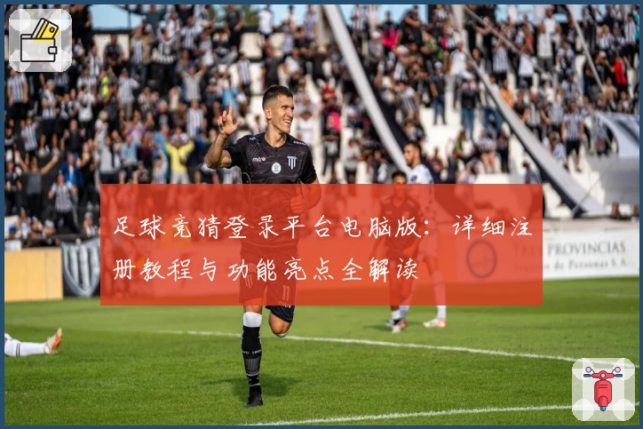 足球竞猜登录平台电脑版：详细注册教程与功能亮点全解读