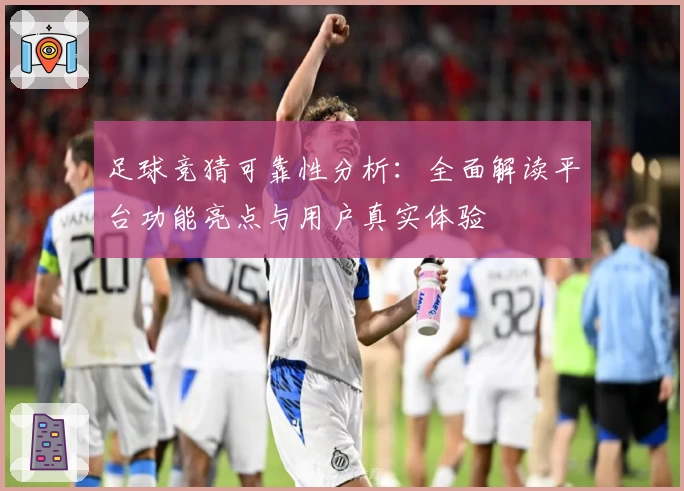 足球竞猜可靠性分析：全面解读平台功能亮点与用户真实体验