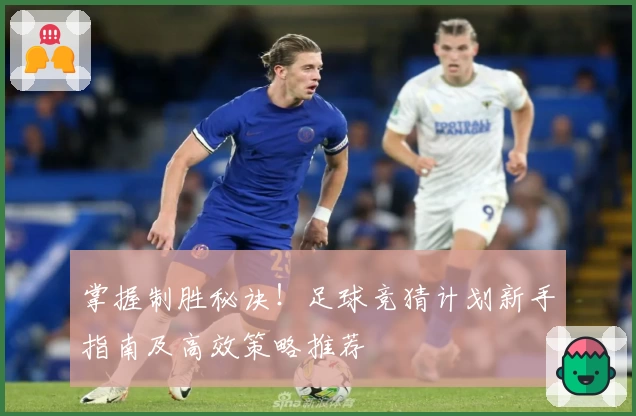 掌握制胜秘诀！足球竞猜计划新手指南及高效策略推荐