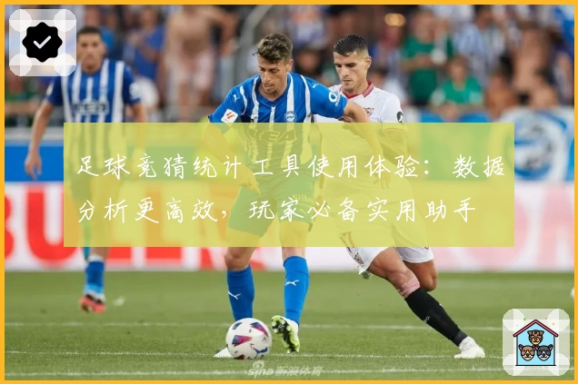 足球竞猜统计工具使用体验：数据分析更高效，玩家必备实用助手