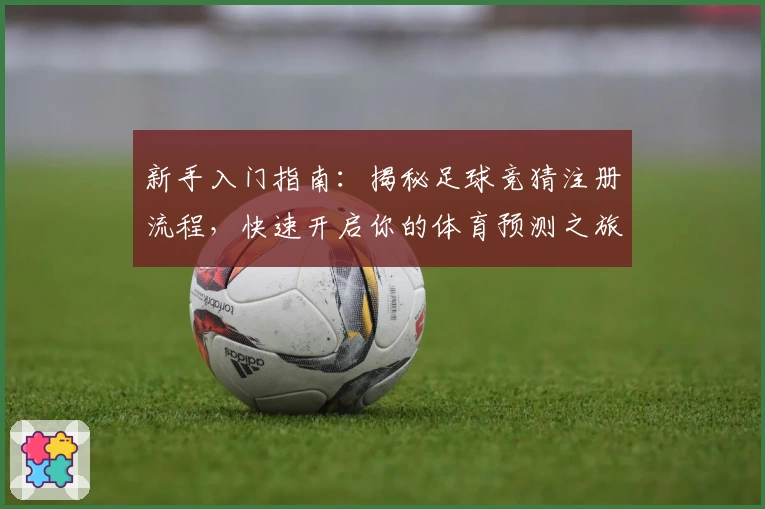 新手入门指南：揭秘足球竞猜注册流程，快速开启你的体育预测之旅
