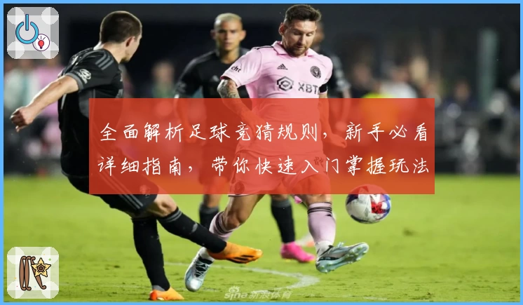 全面解析足球竞猜规则，新手必看详细指南，带你快速入门掌握玩法秘诀
