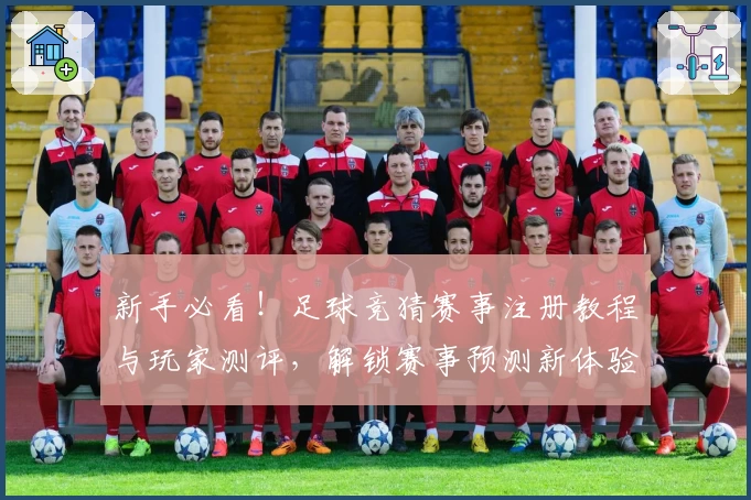新手必看！足球竞猜赛事注册教程与玩家测评，解锁赛事预测新体验