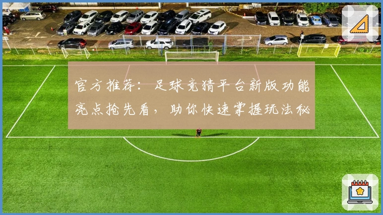 官方推荐：足球竞猜平台新版功能亮点抢先看，助你快速掌握玩法秘诀