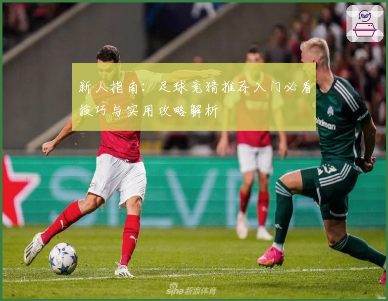 新人指南：足球竞猜推荐入门必看技巧与实用攻略解析
