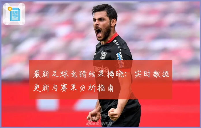 最新足球竞猜结果揭晓：实时数据更新与赛果分析指南