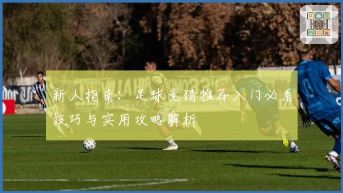 新人指南：足球竞猜推荐入门必看技巧与实用攻略解析